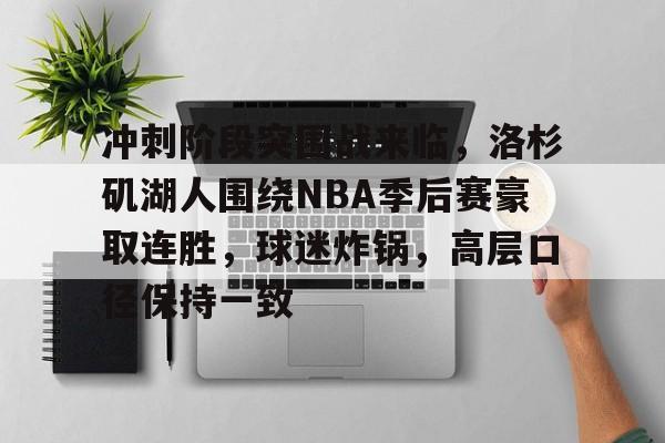 冲刺阶段突围战来临,洛杉矶湖人围绕NBA季后赛豪取连胜,球迷炸锅,高层口径保持一致的简单介绍-开云
