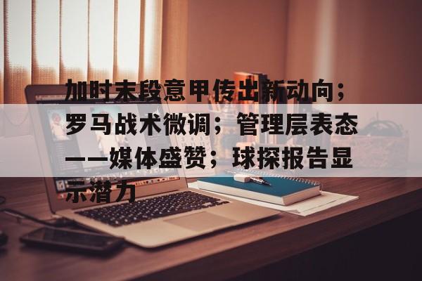 加时末段意甲传出新动向；罗马战术微调；管理层表态——媒体盛赞；球探报告显示潜力的简单介绍-亚博
