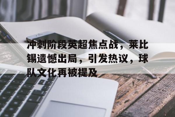 包含冲刺阶段英超焦点战，莱比锡遗憾出局，引发热议，球队文化再被提及的词条