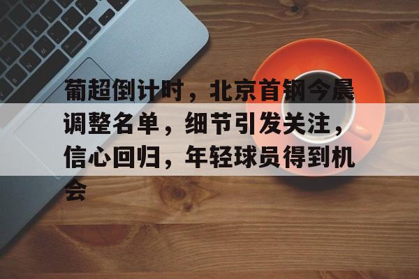 葡超倒计时，北京首钢今晨调整名单，细节引发关注，信心回归，年轻球员得到机会的简单介绍-亚博体育